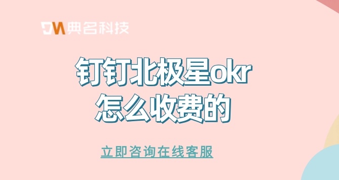 比较好的okr软件:钉钉北极星okr怎么收费的