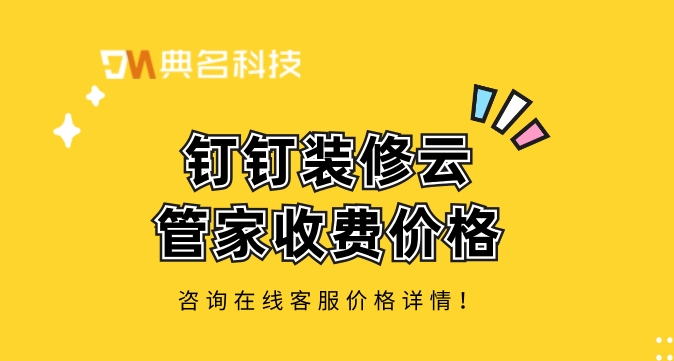 装修工程项目管理软件:钉钉装修云管家收费价格