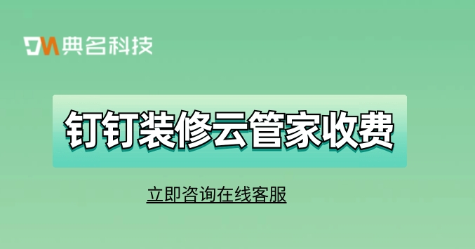 家装工程进度管理系统：钉钉装修云管家收费