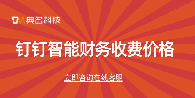 国内财务系统:钉钉智能财务收费价格