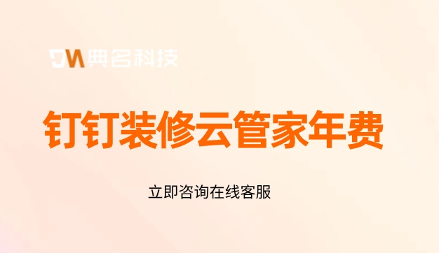 装饰工程项目管理系统:钉钉装修云管家年费