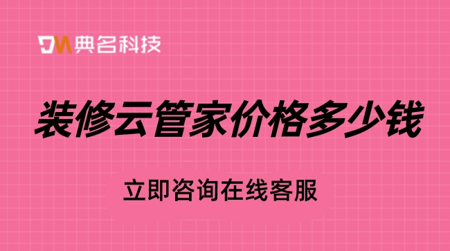 装饰工程施工管理系统:装修云管家价格多少钱