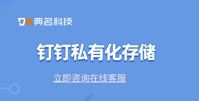 钉钉应用私有化:钉钉私有化存储