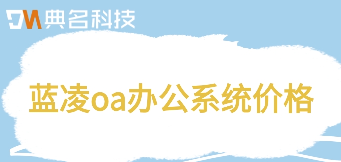 蓝凌oa与钉钉之间是什么关系?蓝凌oa办公系统价格