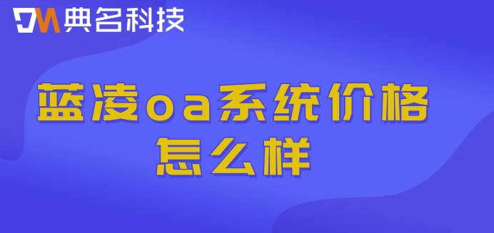 蓝凌oa与钉钉无缝整合:蓝凌oa系统价格怎么样