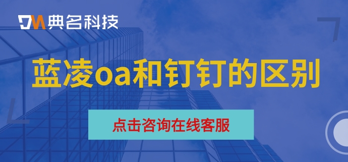 蓝凌oa和钉钉的区别：蓝凌oa系统一套多少钱