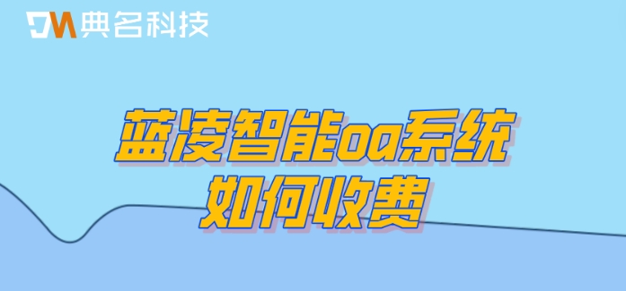 蓝凌oa系统API:蓝凌智能oa系统如何收费