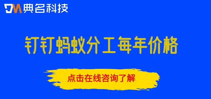 钉钉蚂蚁分工每年价格：钉钉蚂蚁分工收费多少钱