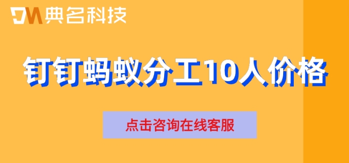 钉钉蚂蚁分工10人价格:钉钉蚂蚁分工如何收费
