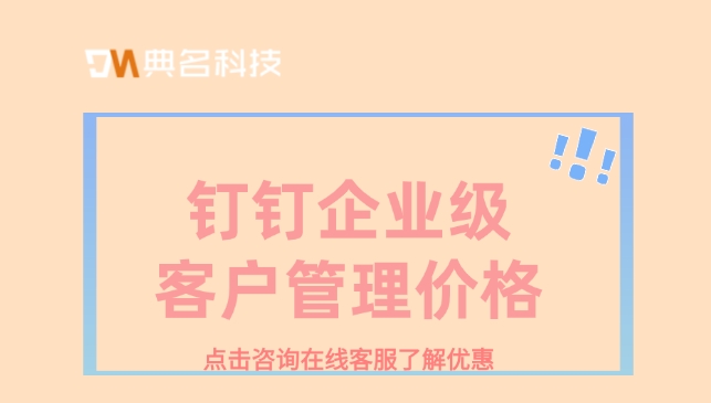 钉钉可以有客户管理么?钉钉企业级客户管理价格