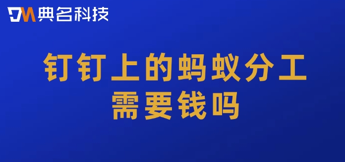钉钉上的蚂蚁分工需要钱吗