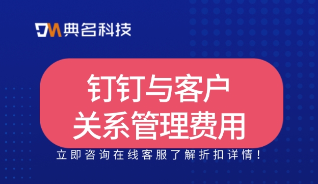 钉钉与客户关系管理费用:如何用钉钉管理客户信息