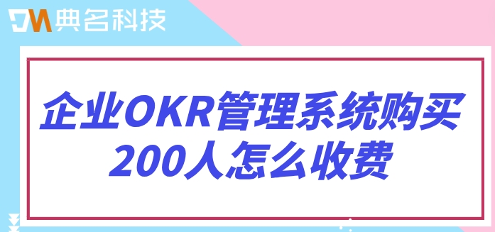 企业OKR管理系统购买200人怎么收费?北极星okr的费用
