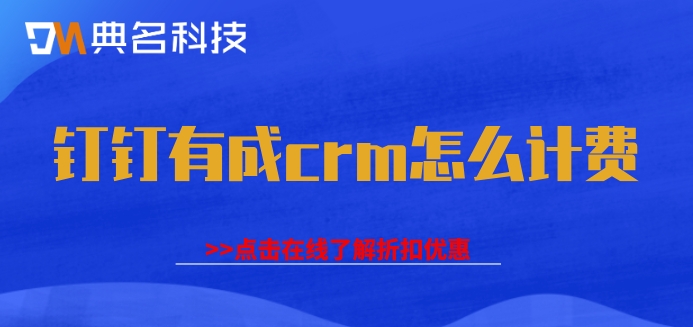 钉钉企业客户管理平台:钉钉有成crm怎么计费