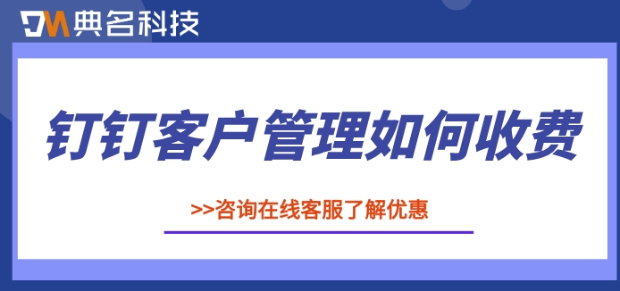 钉钉客户管理操作流程：钉钉客户管理如何收费