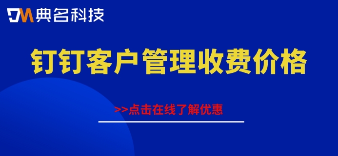 钉钉客户管理如何用？钉钉客户管理收费价格