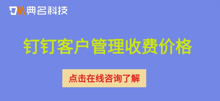 钉钉里如何管理客户?钉钉客户管理收费价格