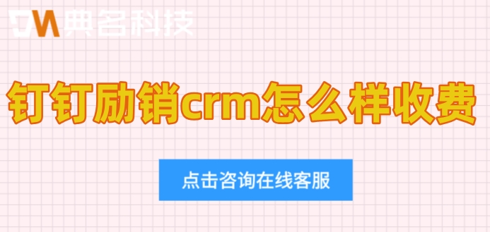钉钉客户管理系统crm:钉钉励销crm怎么样收费