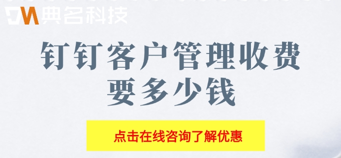 钉钉oa智能客户管理系统:钉钉客户管理收费要多少钱