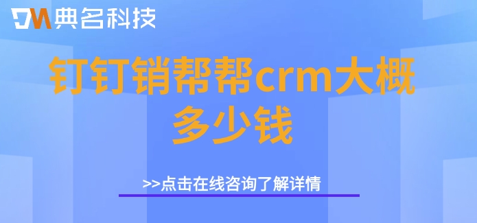 钉钉集成客户管理系统:钉钉销帮帮crm大概多少钱