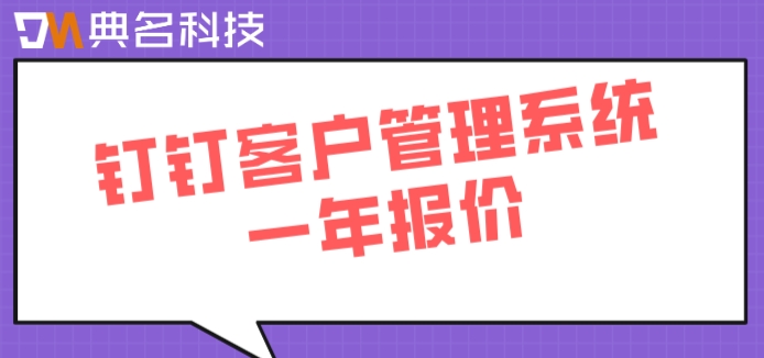 钉钉客户管理系统一年报价：钉钉有成crm大概多少钱