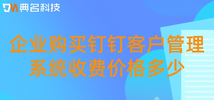 企业购买钉钉客户管理系统收费价格多少