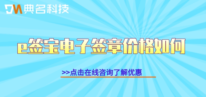 e签宝收费标准一览表:e签宝电子签章价格如何