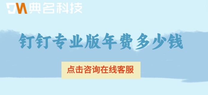 专业版钉钉收费:钉钉专业版年费多少钱