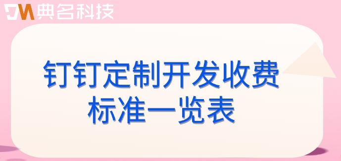 钉钉定制开发收费标准一览表:钉钉专属版价格是多少钱