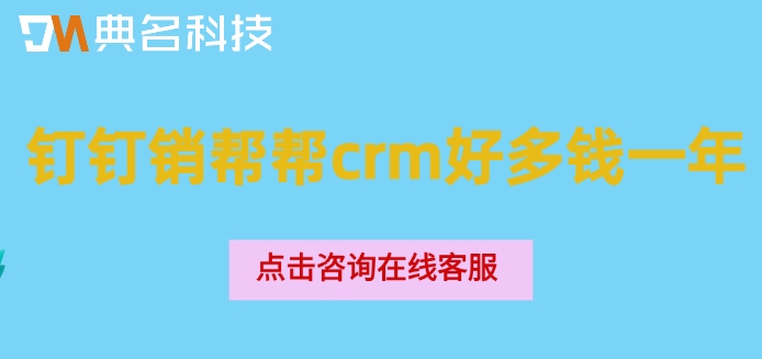 客户管理系统报价表:钉钉销帮帮crm好多钱一年
