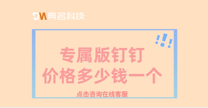 钉钉专属版收费：专属版钉钉价格多少钱一个