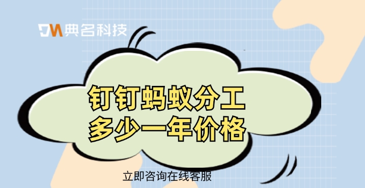 蚂蚁分工收费:钉钉蚂蚁分工多少一年价格