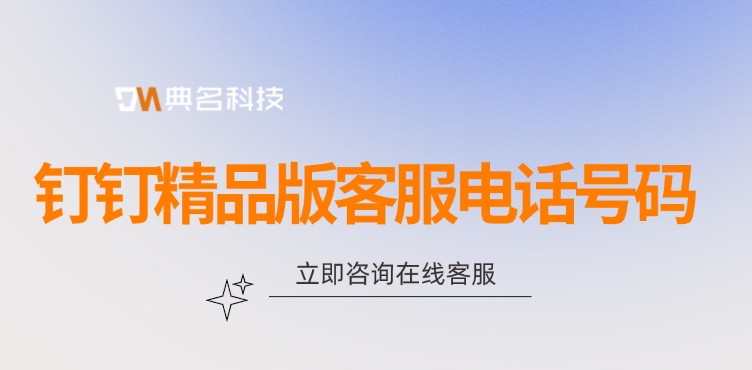 钉钉精品版客服电话号码：钉钉精品版客服电话是多少