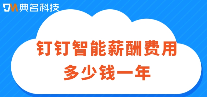 工资薪酬管理系统价格：钉钉智能薪酬费用多少钱一年