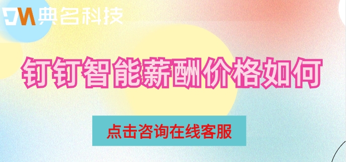 上海工资薪酬管理系统:钉钉智能薪酬价格如何
