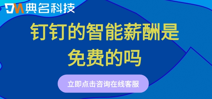 智能薪酬系统报价：钉钉的智能薪酬是免费的吗