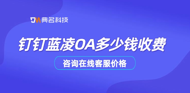 蓝凌OA收费标准:钉钉蓝凌OA多少钱收费
