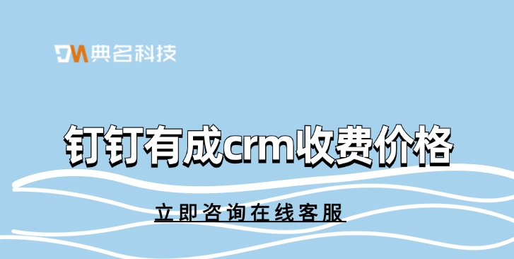 钉钉有成crm收费价格:有成crm多少钱收费