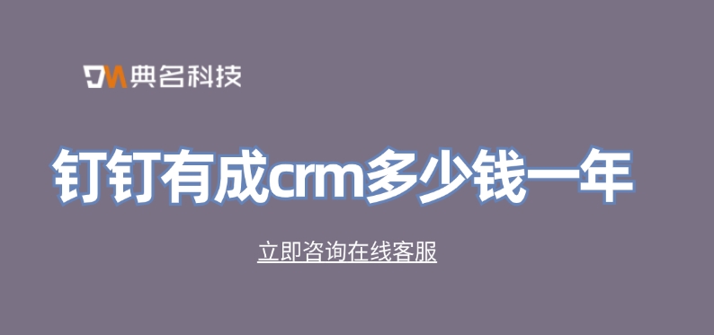 CRM软件：钉钉有成crm多少钱一年
