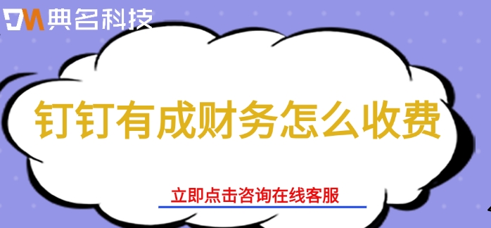 有成财务系统:钉钉有成财务怎么收费