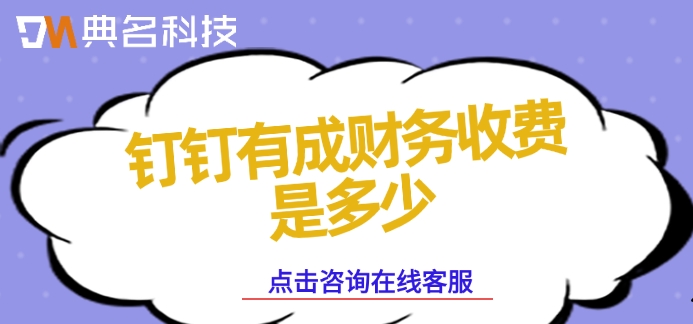 小企业财务管理系统功能:钉钉有成财务收费是多少
