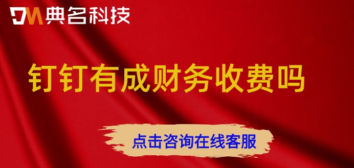 钉钉有成财务收费价格:钉钉有成财务收费吗