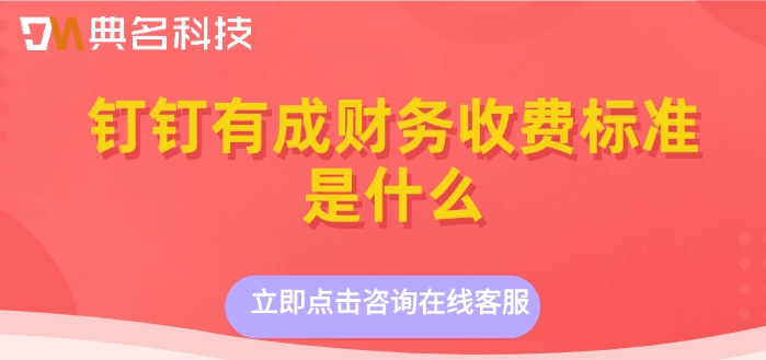 钉钉财务管理系统:钉钉有成财务收费标准是什么