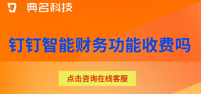 钉钉智能财务费用:钉钉智能财务功能收费吗