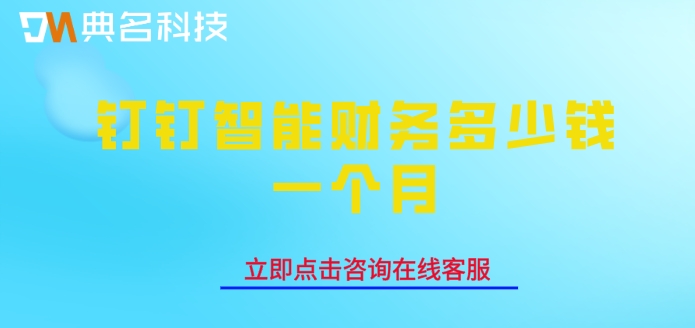 企业财务管理系统:钉钉智能财务多少钱一个月