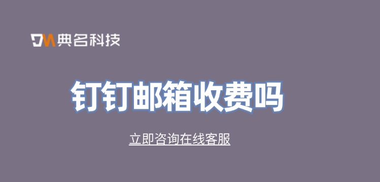 钉钉免费邮箱：钉钉邮箱收费吗
