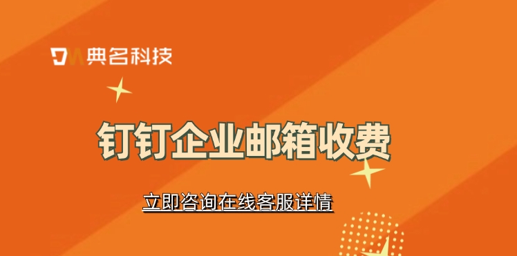 钉钉企业邮箱收费:钉钉企业邮箱免费吗