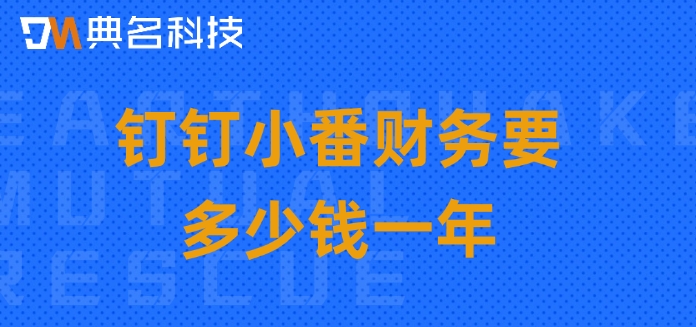 小型企业财务记账系统:钉钉小番财务要多少钱一年