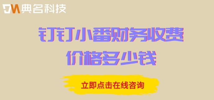 小番财务价格分析:钉钉小番财务收费价格多少钱