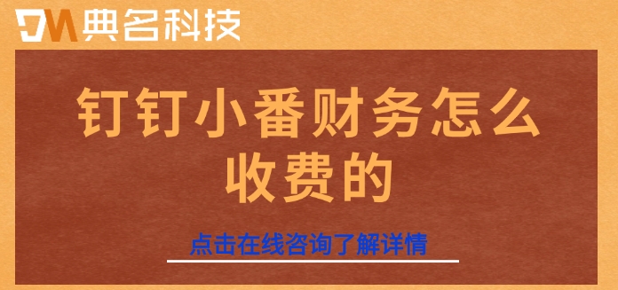 钉钉的小番财务:钉钉小番财务怎么收费的